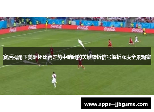 赛后视角下美洲杯比赛走势中暗藏的关键转折信号解析深度全景观察